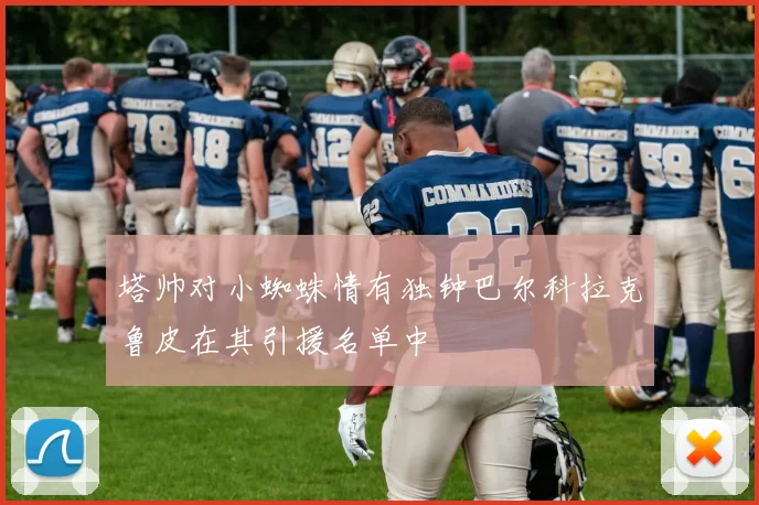 塔帅对小蜘蛛情有独钟巴尔科拉克鲁皮在其引援名单中
