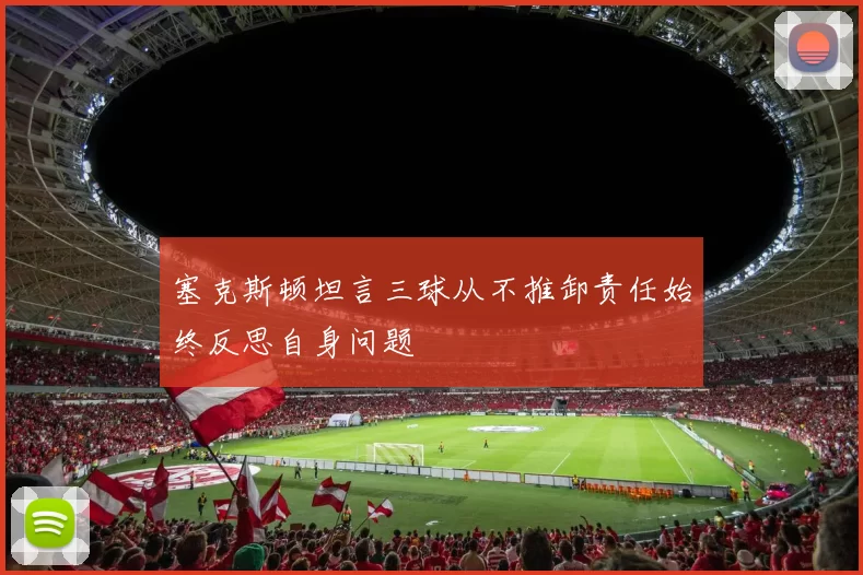塞克斯顿坦言三球从不推卸责任始终反思自身问题