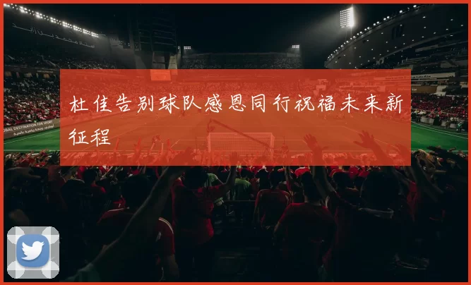 杜佳告别球队感恩同行祝福未来新征程
