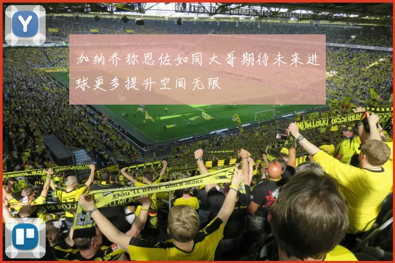 加纳乔称恩佐如同大哥期待未来进球更多提升空间无限